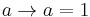 a\rightarrow a = 1