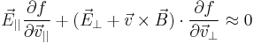 \vec E_{||}\frac{\partial f}{\partial\vec v_{||}}%2B
(\vec E_\perp%2B\vec v\times\vec B)\cdot\frac{\partial f}{\partial\vec v_\perp}\approx0