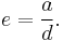 e = \frac{a}{d}.