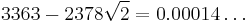 3363-2378\sqrt{2}=0.00014\ldots