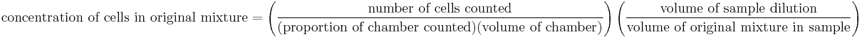 \mbox{concentration of cells in original mixture} = \left (\frac{\mbox{number of cells counted}}{(\mbox{proportion of chamber counted})(\mbox{volume of chamber})} \right ) \left (\frac{\mbox{volume of sample dilution}}{\mbox{volume of original mixture in sample}} \right )