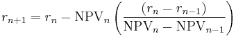 r_{n%2B1} = r_n-\mbox{NPV}_n\left(\frac{(r_n-r_{n-1})}{\mbox{NPV}_n-\mbox{NPV}_{n-1}}\right)