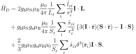 
\begin{align}
\hat{H}_D &= 2g_\text{I}\mu_\text{N}\mu_\text{B}\dfrac{\mu_0}{4\pi}\dfrac{1}{L_z}\sum_i\dfrac{\hat{l}_{zi}}{r_i^3}\mathbf{I}\cdot\mathbf{L}\\
&%2B g_\text{I}\mu_\text{N}g_\text{s}\mu_\text{B}\dfrac{\mu_0}{4\pi}\dfrac{1}{S_z}\sum_i\dfrac{\hat{s}_{zi}}{r_i^3}\left\{3(\mathbf{I}\cdot\hat{\mathbf{r}})(\mathbf{S}\cdot\hat{\mathbf{r}}) - \mathbf{I}\cdot\mathbf{S}\right\}\\
&%2B \frac{2}{3}g_\text{I}\mu_\text{N}g_\text{s}\mu_\text{B}\mu_0\dfrac{1}{S_z}\sum_i\hat{s}_{zi}\delta^3(\mathbf{r}_i)\mathbf{I}\cdot\mathbf{S}.
\end{align}
