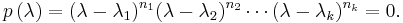 p\left(\lambda\right)= (\lambda-\lambda_1)^{n_1}(\lambda-\lambda_2)^{n_2}\cdots(\lambda-\lambda_k)^{n_k} = 0. \!\ 