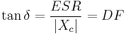 \tan \delta  =  \frac {ESR} {|X_{c}|} = DF 