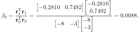 
\beta_0 = \frac{\mathbf{r}_1^\mathrm{T} \mathbf{r}_1}{\mathbf{r}_0^\mathrm{T} \mathbf{r}_0} =
\frac{\begin{bmatrix} -0.2810 & 0.7492 \end{bmatrix} \begin{bmatrix} -0.2810 \\ 0.7492 \end{bmatrix}}{\begin{bmatrix} -8 & -3 \end{bmatrix} \begin{bmatrix} -8 \\ -3 \end{bmatrix}} = 0.0088.
