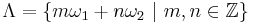 \Lambda=\{m\omega_1%2Bn\omega_2 \,\,|\,\, m,n\in\mathbb{Z} \}