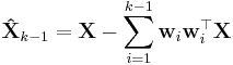 \mathbf{\hat{X}}_{k - 1}
 = \mathbf{X} -
 \sum_{i = 1}^{k - 1}
 \mathbf{w}_i \mathbf{w}_i^\top \mathbf{X}