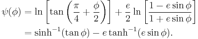 
\begin{align}
\psi(\phi)
&=\ln\left[\tan\left( \frac{\pi}{4}%2B\frac{\phi}{2}\right) \right]
%2B
\frac{e}{2}\ln\left[  \frac{1-e\sin\phi}{1%2Be\sin\phi} \right]\\
&=\sinh^{-1}(\tan\phi) -e\tanh^{-1}(e\sin\phi).
\end{align}