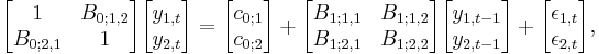 \begin{bmatrix}1&B_{0;1,2} \\ B_{0;2,1}&1\end{bmatrix}\begin{bmatrix}y_{1,t} \\ y_{2,t}\end{bmatrix} = \begin{bmatrix}c_{0;1} \\ c_{0;2}\end{bmatrix} %2B \begin{bmatrix}B_{1;1,1}&B_{1;1,2} \\ B_{1;2,1}&B_{1;2,2}\end{bmatrix}\begin{bmatrix}y_{1,t-1} \\ y_{2,t-1}\end{bmatrix} %2B \begin{bmatrix}\epsilon_{1,t} \\ \epsilon_{2,t}\end{bmatrix},