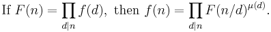 
\mbox{If } F(n) = \prod_{d|n} f(d),\mbox{ then } f(n) = \prod_{d|n} F(n/d)^{\mu(d)}. \,
