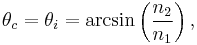 \theta_c = \theta_i = \arcsin \left( \frac{n_2}{n_1} \right), 