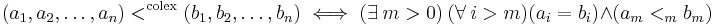 
  (a_1, a_2, \dots, a_n) <^\text{colex} (b_1,b_2, \dots, b_n) \iff
    (\exists\ m > 0) \  (\forall\ i > m) (a_i = b_i) \land (a_m <_m b_m)
