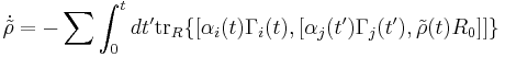  \dot{\tilde{\rho}}= - \sum\int^t_0 dt' \operatorname{tr}_R\{[\alpha_i(t) \Gamma_i(t),[\alpha_j(t') \Gamma_j(t'),\tilde{\rho}(t)R_0]]\} 