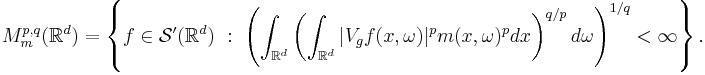  M^{p,q}_m(\mathbb{R}^d)  = \left\{ f\in \mathcal{S}'(\mathbb{R}^d)\�:\ \left(\int_{\mathbb{R}^d}\left(\int_{\mathbb{R}^d} |V_gf(x,\omega)|^p m(x,\omega)^p dx\right)^{q/p} d\omega\right)^{1/q} < \infty\right\}.