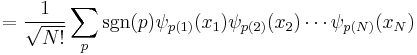 = \frac{1}{\sqrt{N!}} \sum_p \mathrm{sgn}(p) \psi_{p(1)}(x_1) \psi_{p(2)}(x_2) \cdots \psi_{p(N)}(x_N)