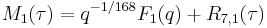 \displaystyle M_1(\tau) = q^{-1/168}F_1(q) %2B R_{7,1}(\tau)