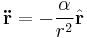 \mathbf{\ddot r} = - \frac{\alpha}{r^2}\hat{\mathbf{r}}