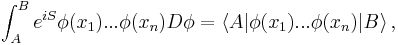  \int_A^B  e^{iS} \phi(x_1) ... \phi(x_n) D\phi = \langle A| \phi(x_1) ... \phi(x_n) |B \rangle\,,