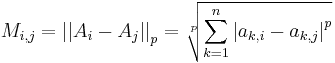  M_{i,j} = \left|\left|A_i-A_j\right|\right|_p = \sqrt[p]{\displaystyle\sum_{k=1}^{n}\left|a_{k,i}-a_{k,j}\right|^p } 