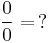 \frac{0}{0}=\,?