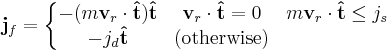 \mathbf{j}_f=\left \{ 
\begin{matrix}
-(m \mathbf{v}_r \cdot \mathbf{\hat{t}})\mathbf{\hat{t}}
& 
\mathbf{v}_r \cdot \mathbf{\hat{t}} = 0 & m \mathbf{v}_r \cdot \mathbf{\hat{t}} \le j_s\\ 
-j_d  \mathbf{\hat{t}}
& 
\text{(otherwise)} \\
 
\end{matrix}\right.