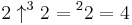 2 \uparrow^{3}2 = {^{2}2} = 4