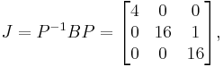 J = P^{-1}BP = \begin{bmatrix}
4 & 0 & 0 \\
0 & 16 & 1 \\
0 & 0 & 16 \end{bmatrix},