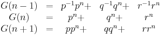 
\begin{matrix}
G(n-1) & = &p^{-1}p^n %2B &q^{-1}q^n %2B& r^{-1} r^n\\
G(n) & =& p^n%2B&q^n%2B&r^n\\
G(n%2B1) &=& pp^n %2B& qq^n %2B& rr^n\end{matrix}