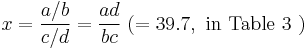 x=\frac{a/b}{c/d}=\frac{ad}{bc}\;(=39.7,\text{ in Table 3 })