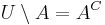 U \setminus A = A^C\,\!