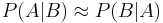 P(A|B) \approx P(B|A)