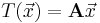 T( \vec x ) = \mathbf{A} \vec x