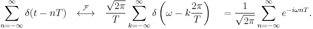 \sum_{n=-\infty}^{\infty} \delta (t - n T) \quad \stackrel{\mathcal{F}}{\longleftrightarrow}\quad \frac{\sqrt{2\pi }}{T} \sum_{k=-\infty}^{\infty} \delta \left( \omega -k \frac{2\pi }{T}\right) \quad = \frac{1}{\sqrt{2\pi}}\sum_{n=-\infty}^{\infty} e^{-i\omega nT}. \,