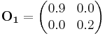 \mathbf{O_1} = \begin{pmatrix}
  0.9 & 0.0 \\
  0.0 & 0.2
\end{pmatrix}
