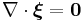  \nabla \cdot \boldsymbol{\xi} = \mathbf{0} \,\!