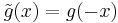 \tilde{g}(x) = g(-x) 