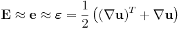 \mathbf E \approx \mathbf e \approx \boldsymbol \varepsilon = \frac{1}{2}\left((\nabla\mathbf u)^T %2B \nabla\mathbf u\right)\,\!