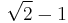 \sqrt{2}-1