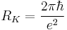 R_K =\frac{2 \pi \hbar}{e^2} \,