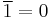 \overline{1} = 0