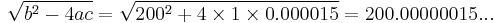 \sqrt{b^2 - 4 a c} = \sqrt{200^2 %2B 4 \times 1 \times 0.000015} = 200.00000015...