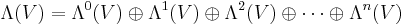 \Lambda(V) = \Lambda^0(V)\oplus \Lambda^1(V) \oplus \Lambda^2(V) \oplus \cdots \oplus \Lambda^n(V)