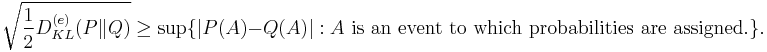 \sqrt{\frac{1}{2}D_{KL}^{(e)}(P\|Q)} \ge \sup \{ |P(A) - Q(A)|�: A\text{ is an event to which probabilities are assigned.} \}. 