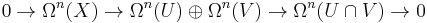  
0\rightarrow\Omega^{n}(X)\rightarrow\Omega^{n}(U)\oplus\Omega^{n}(V)\rightarrow\Omega^{n}(U\cap V)\rightarrow0 
