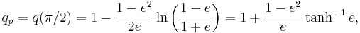 
q_p = q(\pi/2)
=1-\frac{1-e^2}{2e}\ln \left(\frac{1-e}{1%2Be}\right)
=1%2B\frac{1-e^2}{e}\tanh^{-1}e,
\,