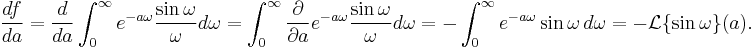 \frac{df}{da}=\frac{d}{da}\int_0^\infty e^{-a\omega} \frac{\sin \omega}{\omega} d\omega = \int_0^\infty  \frac{\partial}{\partial a}e^{-a\omega}\frac{\sin \omega}{\omega} d\omega = -\int_0^\infty e^{-a\omega} \sin \omega \,d\omega = -\mathcal{L}\{\sin \omega\}(a).