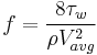 f = \frac{8 \tau_w}{\rho V_{avg} ^ 2} 