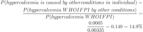 \begin{align} P(hypercalcemia~is~caused~by~other conditions~in~individual) = \\
 \frac {P(hypercalcemia~WHOIFPI~by~other~conditions)}{P(hypercalcemia~WHOIFPI)} = \\
 \frac {0.0005}{0.00335} = 0.149 = 14.9% \end{align}