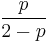  \frac{p}{2-p} 